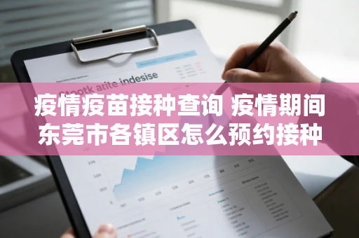 疫情疫苗接种查询 疫情期间东莞市各镇区怎么预约接种疫苗
