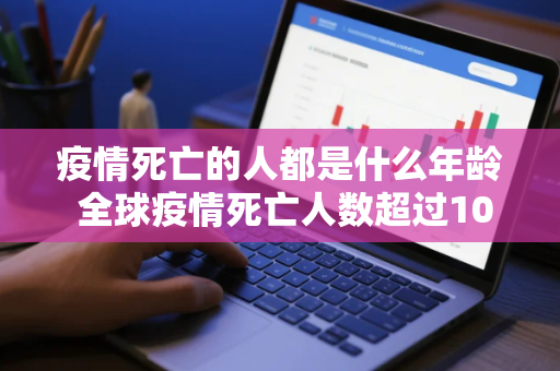 疫情死亡的人都是什么年龄 全球疫情死亡人数超过100万