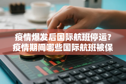 疫情爆发后国际航班停运？疫情期间哪些国际航班被保留可以正常运行