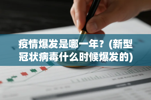 疫情爆发是哪一年？(新型冠状病毒什么时候爆发的)