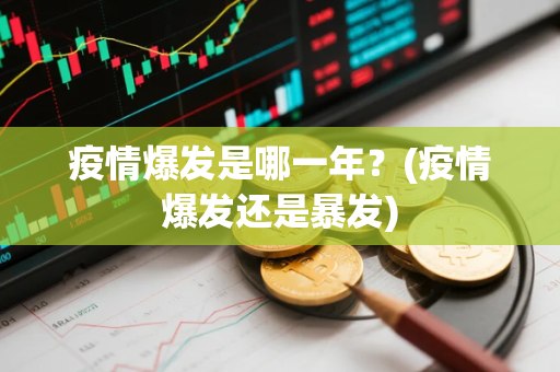疫情爆发是哪一年？(疫情爆发还是暴发)
