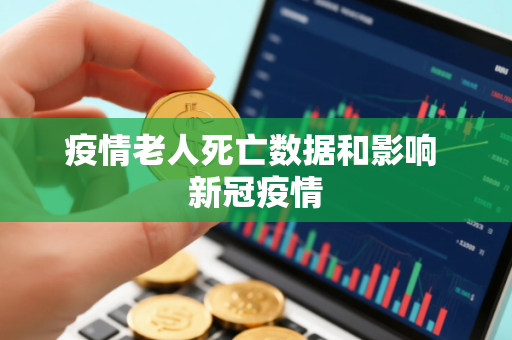 疫情老人死亡数据和影响 新冠疫情