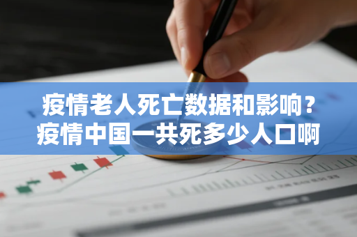 疫情老人死亡数据和影响？疫情中国一共死多少人口啊