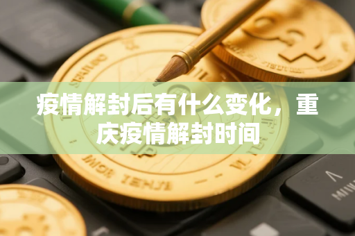 疫情解封后有什么变化，重庆疫情解封时间