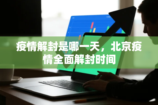 疫情解封是哪一天，北京疫情全面解封时间