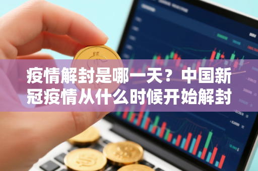 疫情解封是哪一天？中国新冠疫情从什么时候开始解封