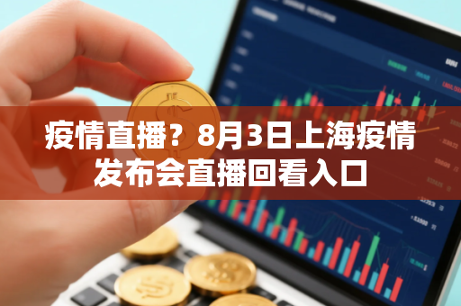 疫情直播？8月3日上海疫情发布会直播回看入口