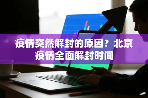 疫情突然解封的原因？北京疫情全面解封时间