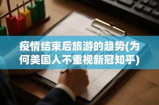 疫情结束后旅游的趋势(为何美国人不重视新冠知乎) 疫情结束后旅游的趋势(为何美国人不重视新冠知乎)