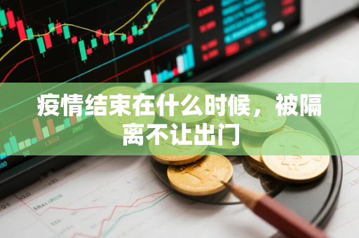 疫情结束在什么时候，被隔离不让出门