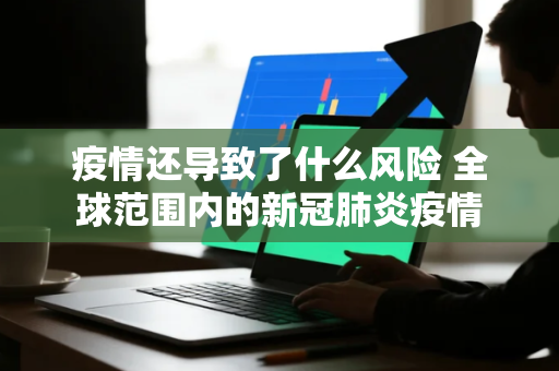 疫情还导致了什么风险 全球范围内的新冠肺炎疫情