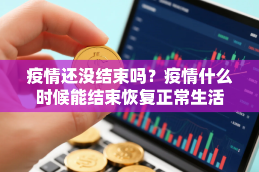 疫情还没结束吗？疫情什么时候能结束恢复正常生活