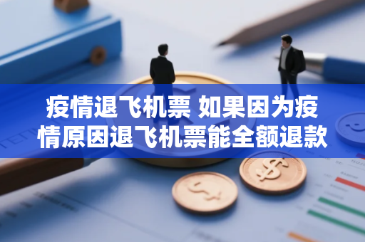 疫情退飞机票 如果因为疫情原因退飞机票能全额退款吗