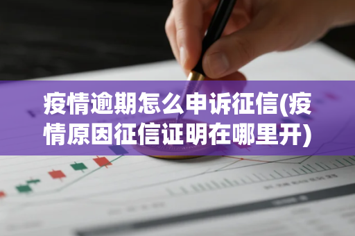 疫情逾期怎么申诉征信(疫情原因征信证明在哪里开)
