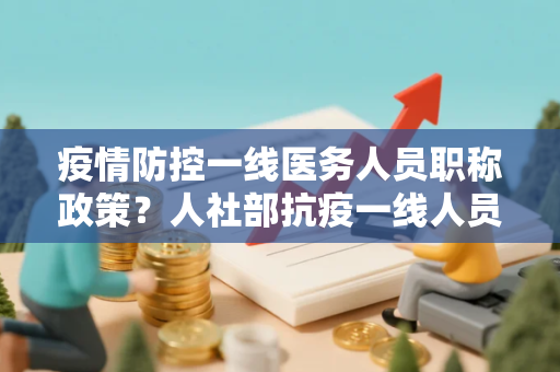 疫情防控一线医务人员职称政策？人社部抗疫一线人员职称