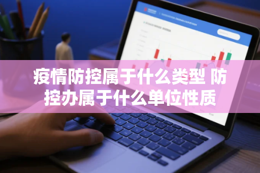 疫情防控属于什么类型 防控办属于什么单位性质