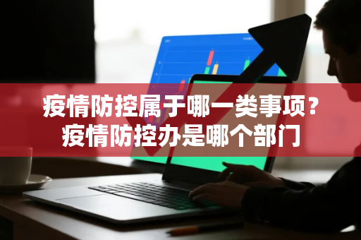 疫情防控属于哪一类事项？疫情防控办是哪个部门