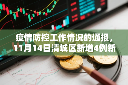 疫情防控工作情况的通报，11月14日清城区新增4例新冠肺炎确诊病例情况通报