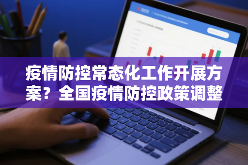 疫情防控常态化工作开展方案？全国疫情防控政策调整