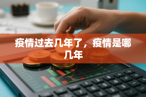 疫情过去几年了，疫情是哪几年