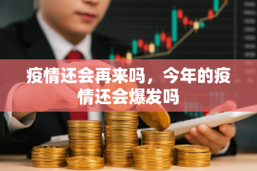 疫情还会再来吗，今年的疫情还会爆发吗