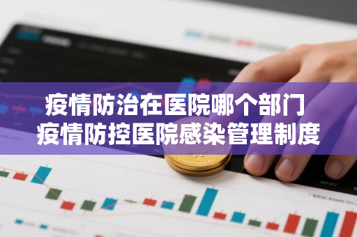 疫情防治在医院哪个部门 疫情防控医院感染管理制度