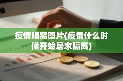 疫情隔离图片(疫情什么时候开始居家隔离)