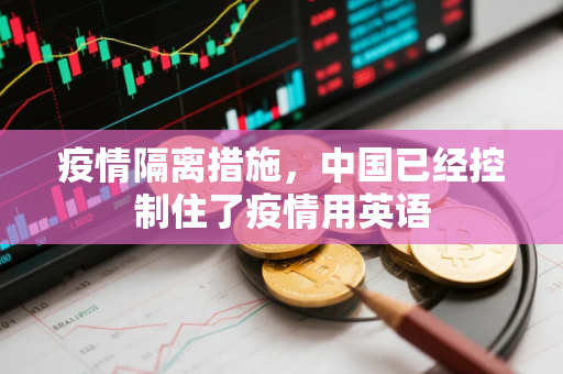 疫情隔离措施，中国已经控制住了疫情用英语