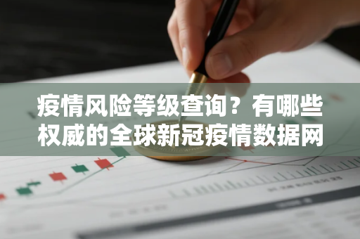 疫情风险等级查询？有哪些权威的全球新冠疫情数据网站