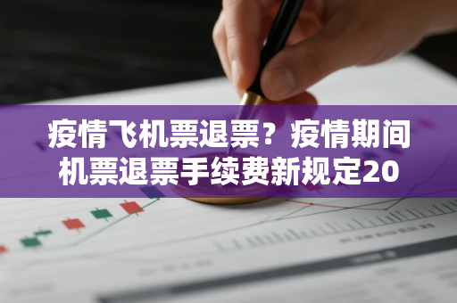 疫情飞机票退票？疫情期间机票退票手续费新规定2022
