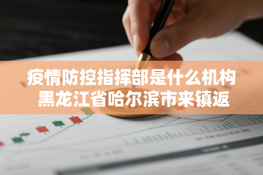 疫情防控指挥部是什么机构 黑龙江省哈尔滨市来镇返镇人员疫情防控措施