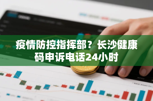 疫情防控指挥部？长沙健康码申诉电话24小时