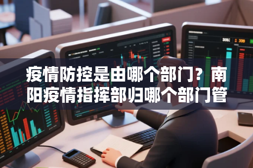 疫情防控是由哪个部门？南阳疫情指挥部归哪个部门管