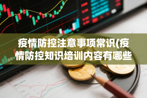 疫情防控注意事项常识(疫情防控知识培训内容有哪些)