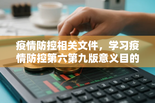 疫情防控相关文件，学习疫情防控第六第九版意义目的