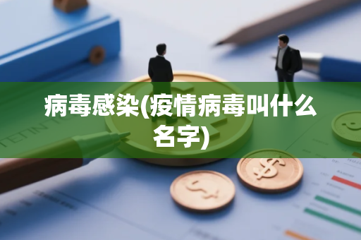 病毒感染(疫情病毒叫什么名字)