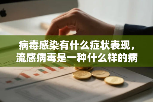 病毒感染有什么症状表现，流感病毒是一种什么样的病毒