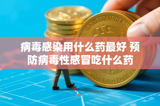 病毒感染用什么药最好 预防病毒性感冒吃什么药