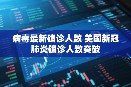 病毒最新确诊人数 美国新冠肺炎确诊人数突破 病毒最新确诊人数 美国新冠肺炎确诊人数突破