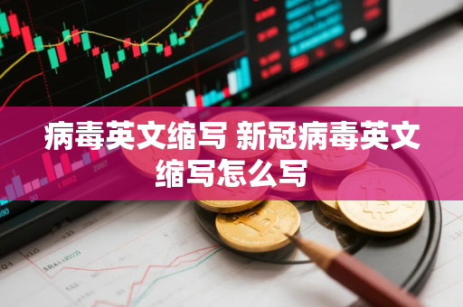 病毒英文缩写 新冠病毒英文缩写怎么写