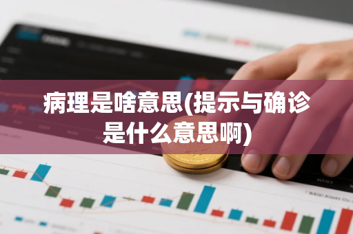 病理是啥意思(提示与确诊是什么意思啊)