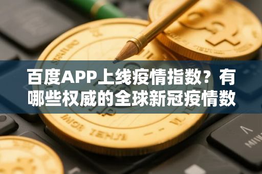 百度APP上线疫情指数？有哪些权威的全球新冠疫情数据网站
