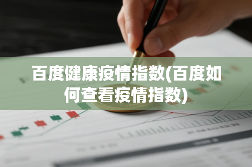 百度健康疫情指数(百度如何查看疫情指数)