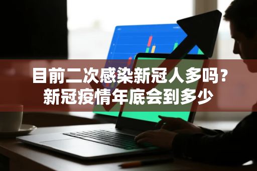 目前二次感染新冠人多吗？新冠疫情年底会到多少