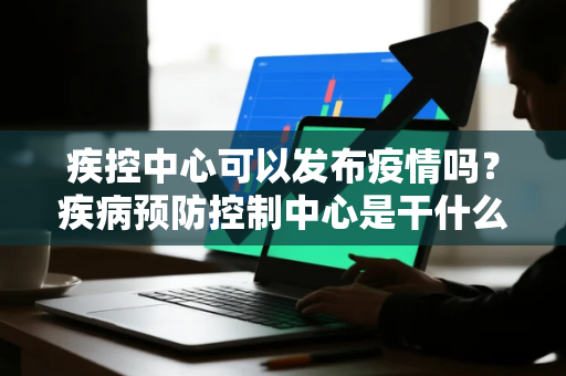 疾控中心可以发布疫情吗?疾病预防控制中心是干什么的 疾控中心可以发布疫情吗?疾病预防控制中心是干什么的