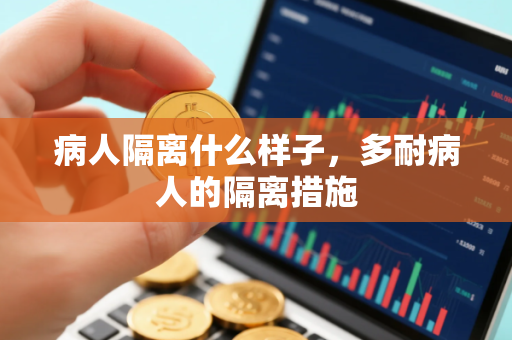 病人隔离什么样子，多耐病人的隔离措施