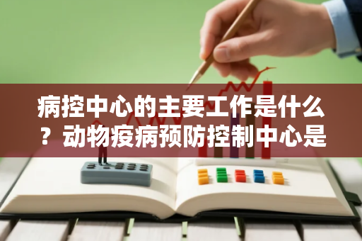 病控中心的主要工作是什么？动物疫病预防控制中心是干什么的