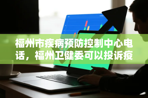 福州市疾病预防控制中心电话，福州卫健委可以投诉疫情吗