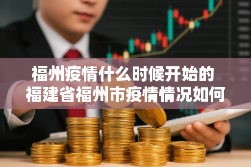 福州疫情什么时候开始的 福建省福州市疫情情况如何