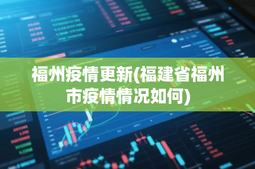 福州疫情更新(福建省福州市疫情情况如何)